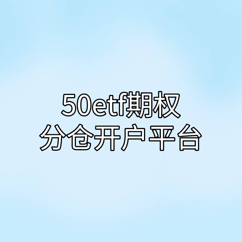 50ETF期权分仓开户平台有哪些？方式有哪些？
