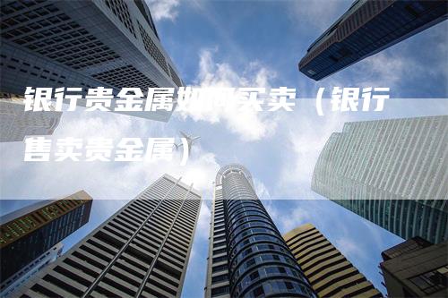 个人贵金属(个人贵金属业务签约信息变更可在)