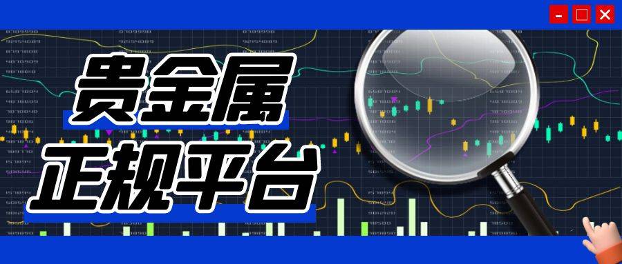 贵金属平台(贵金属平台交易软件)