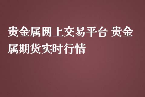 贵金属交易平台(贵金属十大正规app平台)