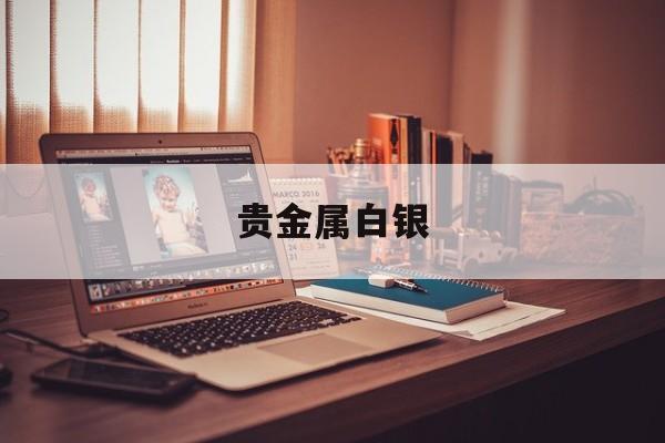 贵金属白银(贵金属白银买卖技巧)
