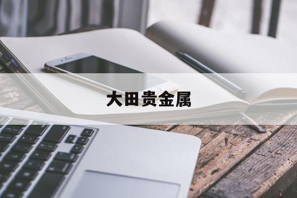 大田贵金属(大田贵金属怎么样)