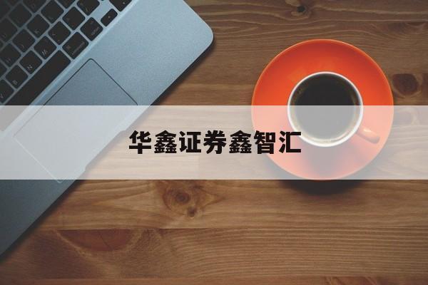 华鑫证券鑫智汇(华鑫证券鑫智汇投资理财系统专业版v626)