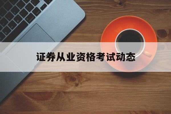 证券从业资格考试动态(证券从业资格考试424)